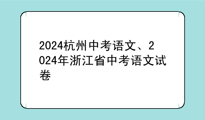 2024杭州中考语文、2024年浙江省中考语文试卷