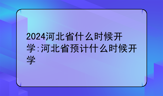 2024河北省什么时候开学:河北省预计什么时候开学