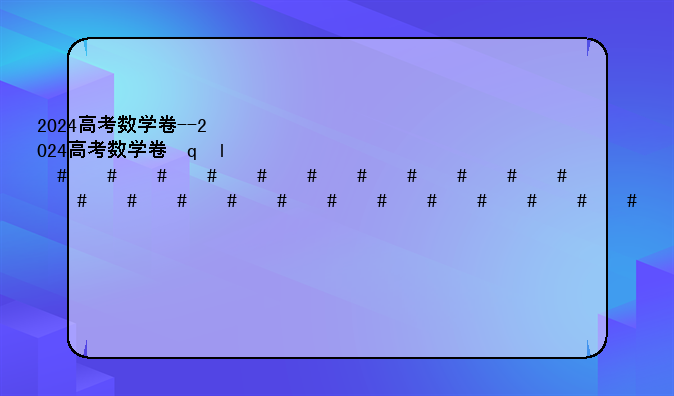 2024高考数学卷--2024高考数学卷子一览表