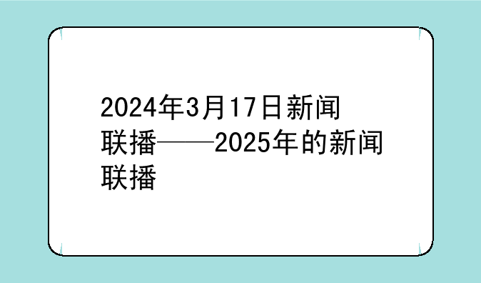 2024年3月17日新闻联播——2025年的新闻联播