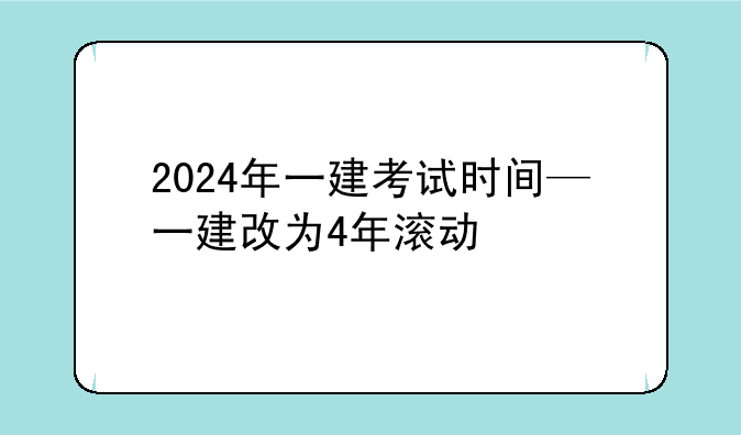 2024年一建考试时间—一建改为4年滚动