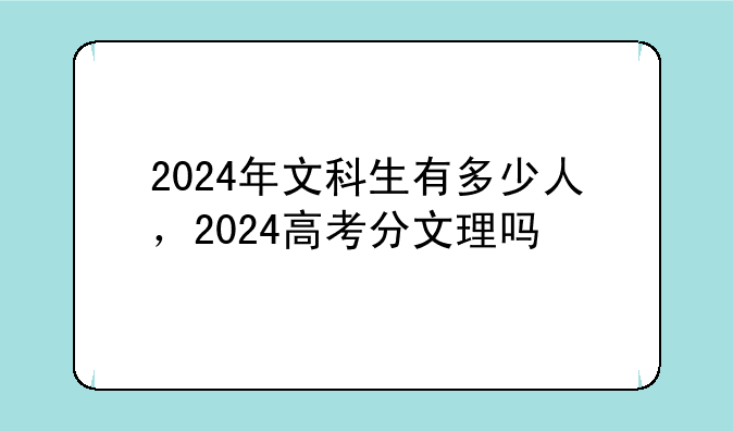 2024年文科生有多少人，2024高考分文理吗