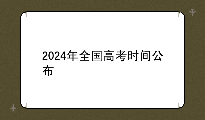 2024年全国高考时间公布