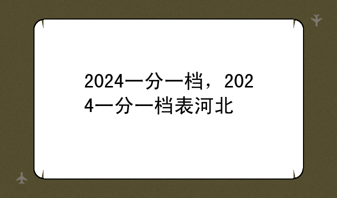 2024一分一档，2024一分一档表河北