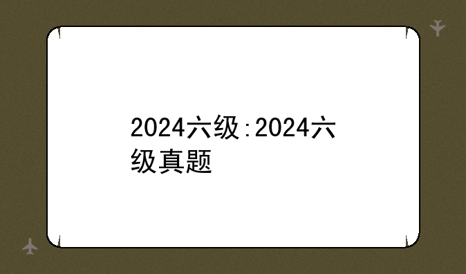2024六级:2024六级真题