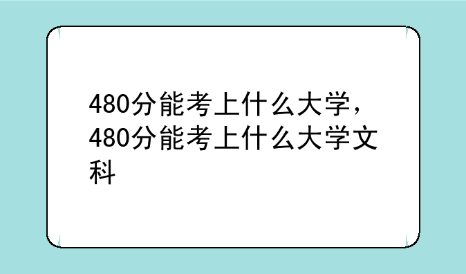 480分能考上什么大学，480分能考上什么大学文科