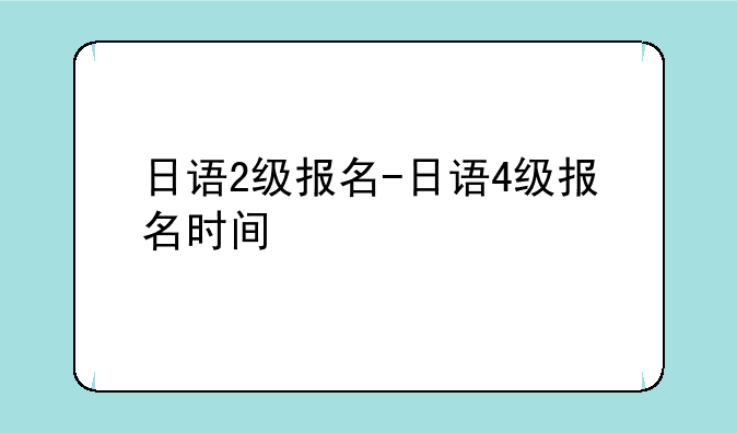 日语2级报名-日语4级报名时间