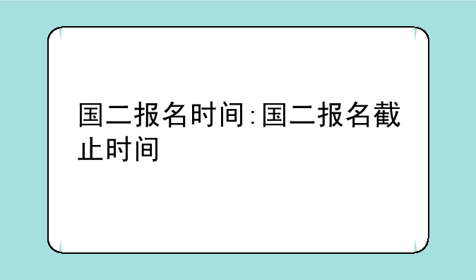 国二报名时间:国二报名截止时间
