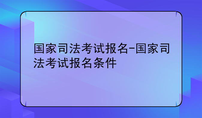 国家司法考试报名-国家司法考试报名条件
