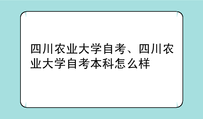 四川农业大学自考、四川农业大学自考本科怎么样