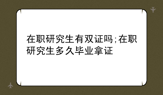 在职研究生有双证吗;在职研究生多久毕业拿证