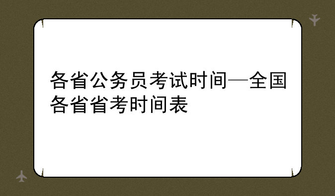 各省公务员考试时间—全国各省省考时间表