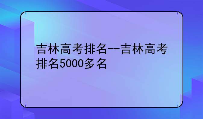 吉林高考排名--吉林高考排名5000多名