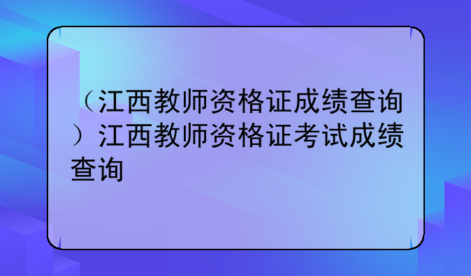 （江西教师资格证成绩查询）江西教师资格证考试成绩查询