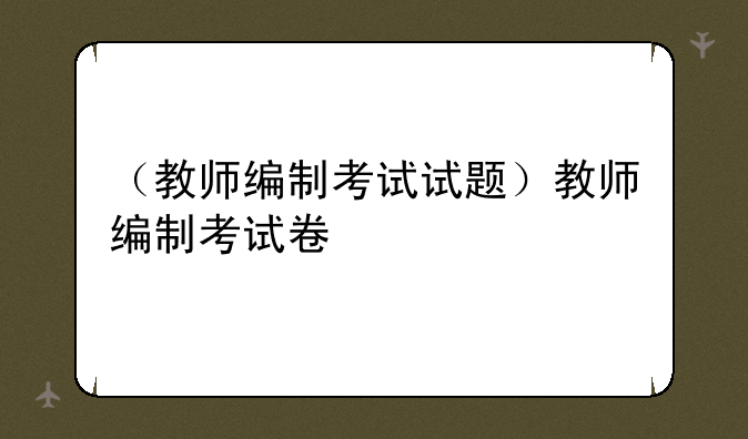 （教师编制考试试题）教师编制考试卷