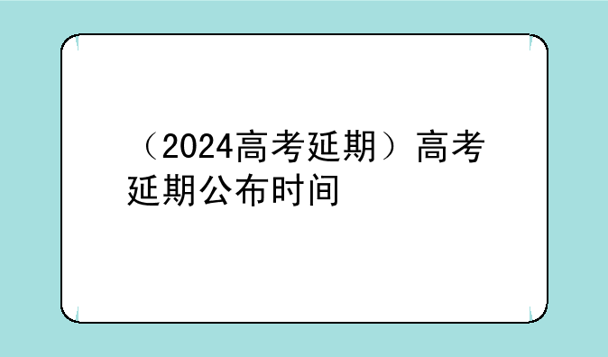 （2024高考延期）高考延期公布时间