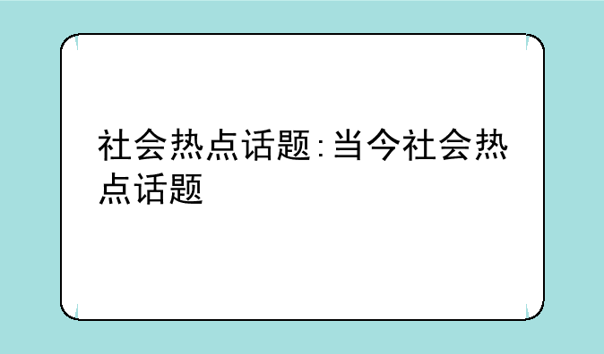 社会热点话题:当今社会热点话题