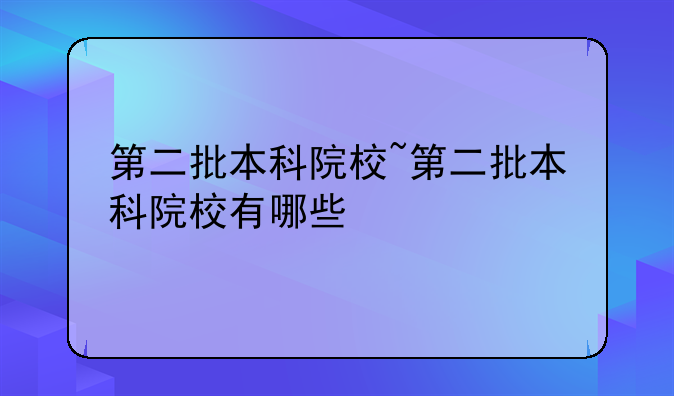 第二批本科院校~第二批本科院校有哪些