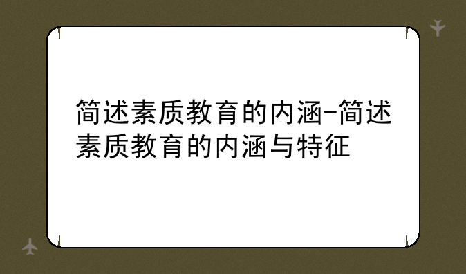 简述素质教育的内涵-简述素质教育的内涵与特征