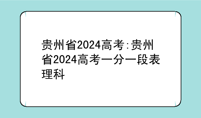 贵州省2024高考:贵州省2024高考一分一段表理科