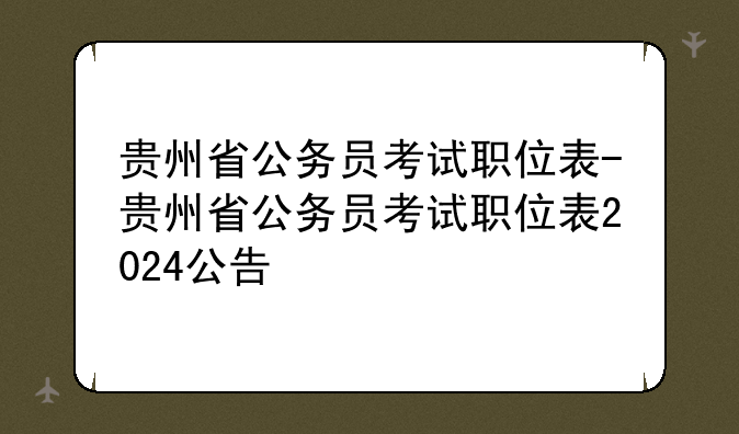 贵州省公务员考试职位表-贵州省公务员考试职位表2024公告