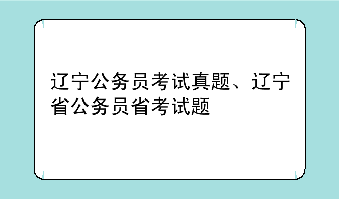 辽宁公务员考试真题、辽宁省公务员省考试题