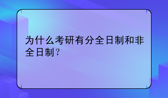 为什么考研有分全日制和非全日制？