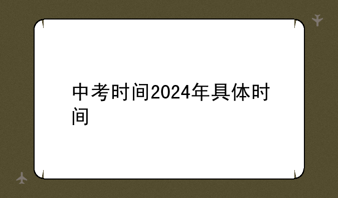 中考时间2024年具体时间