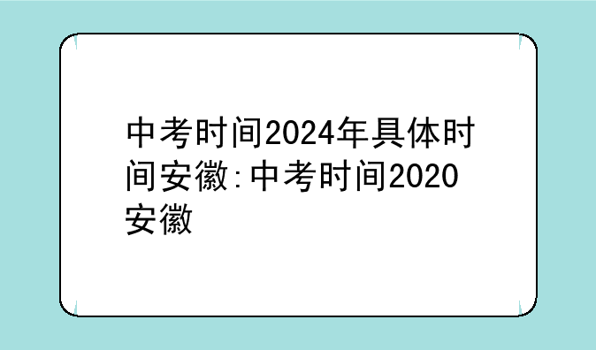 中考时间2024年具体时间安徽:中考时间2020安徽