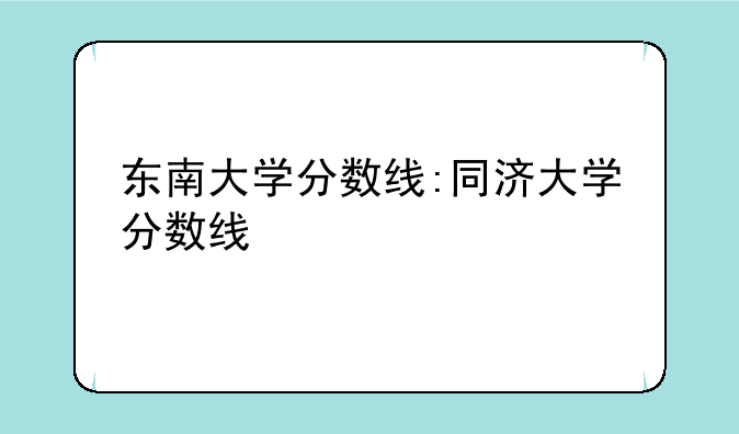东南大学分数线:同济大学分数线