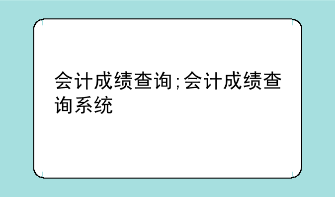 会计成绩查询;会计成绩查询系统