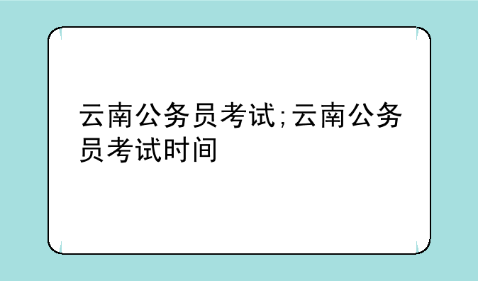 云南公务员考试;云南公务员考试时间