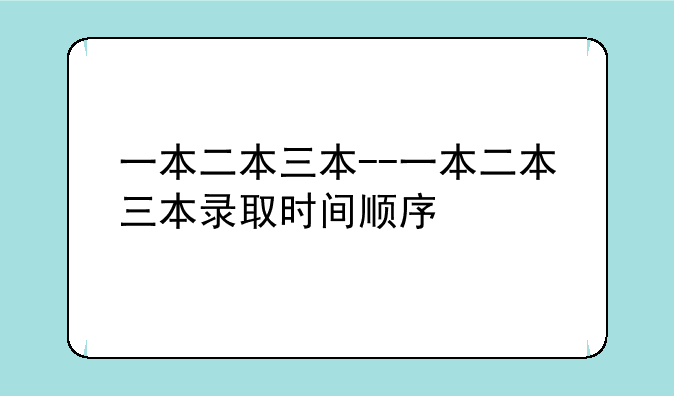 一本二本三本--一本二本三本录取时间顺序