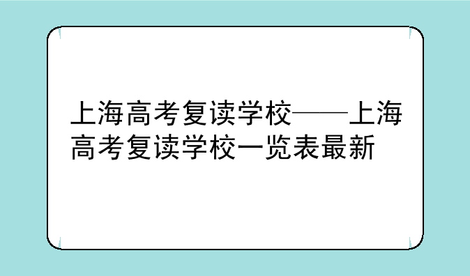 上海高考复读学校——上海高考复读学校一览表最新