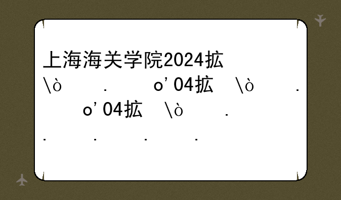 上海海关学院2024招生简章--2020上海海关学院招生简章