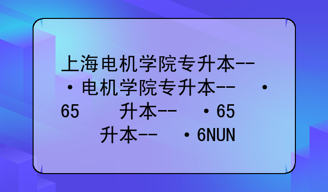 上海电机学院专升本--上海电机学院专升本考试科目
