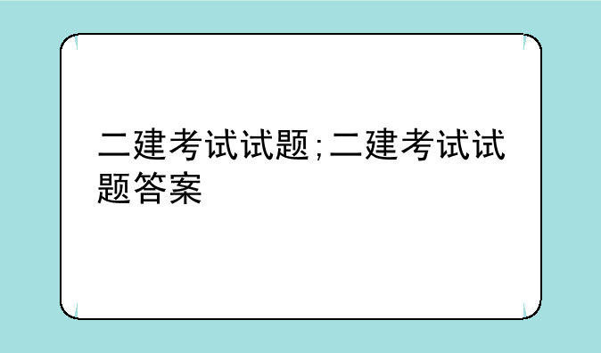 二建考试试题;二建考试试题答案