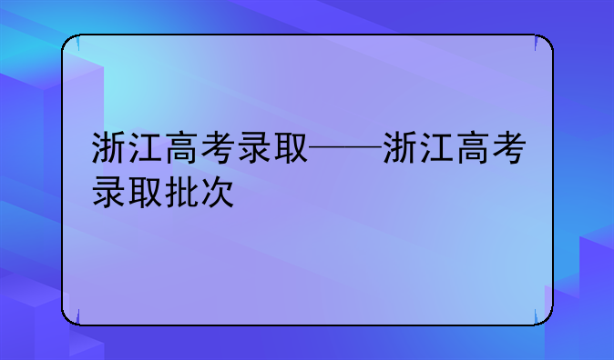浙江高考录取——浙江高考录取批次