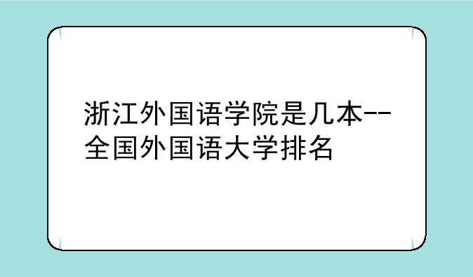 浙江外国语学院是几本--全国外国语大学排名
