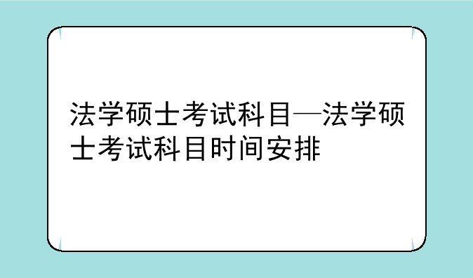 法学硕士考试科目—法学硕士考试科目时间安排