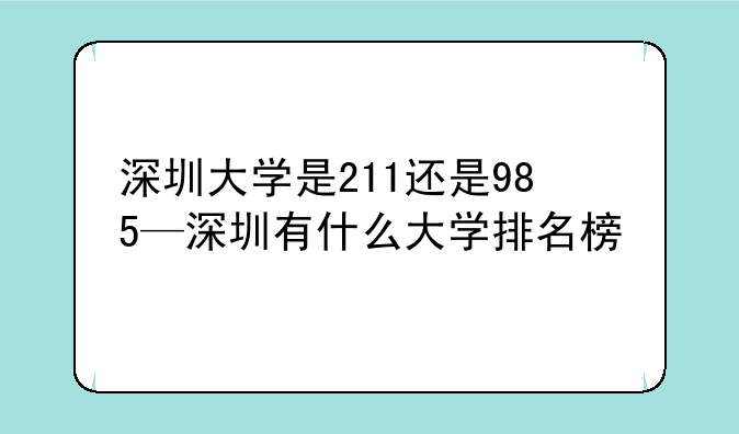 深圳大学是211还是985—深圳有什么大学排名榜
