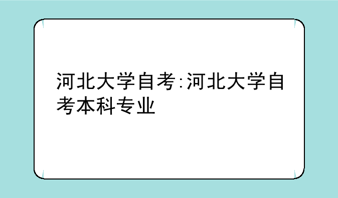 河北大学自考:河北大学自考本科专业