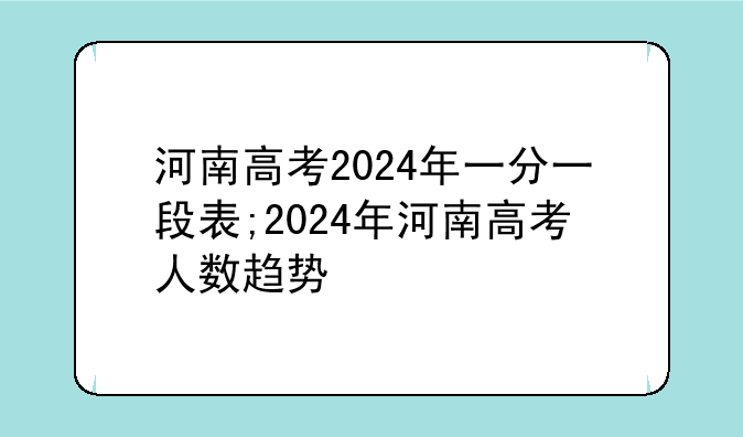 河南高考2024年一分一段表;2024年河南高考人数趋势
