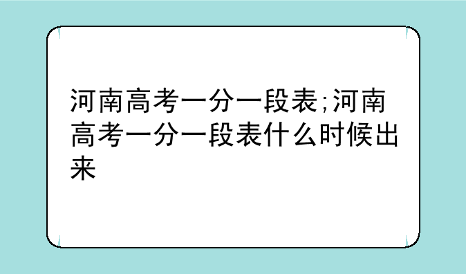 河南高考一分一段表;河南高考一分一段表什么时候出来