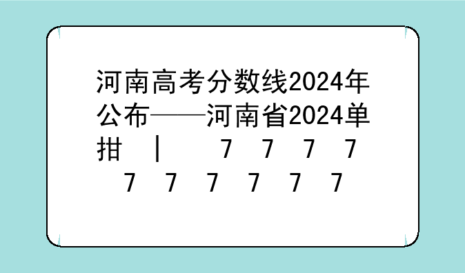 河南高考分数线2024年公布——河南省2024单招学校及分数线