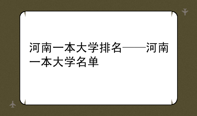 河南一本大学排名——河南一本大学名单