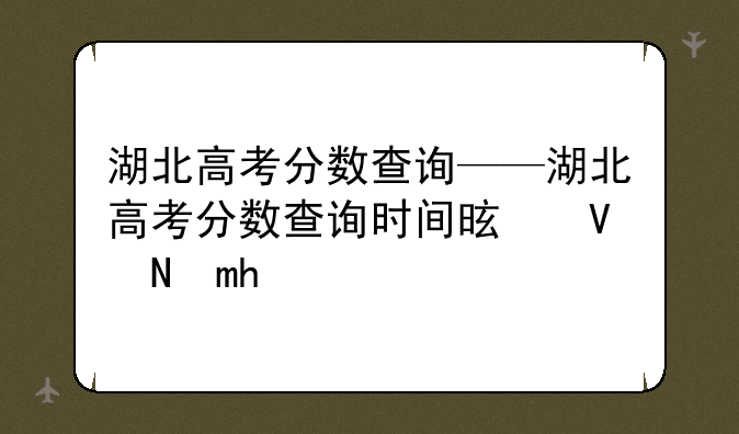 湖北高考分数查询——湖北高考分数查询时间是几号