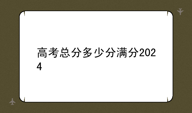 高考总分多少分满分2024