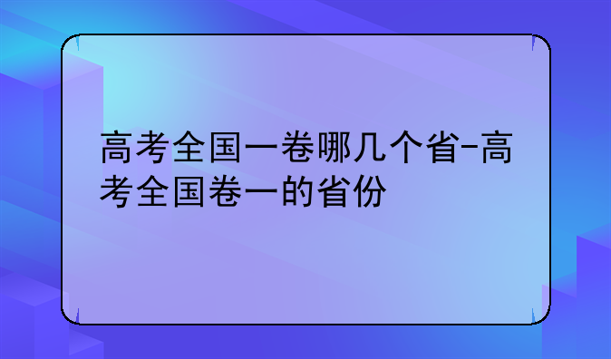 高考全国一卷哪几个省-高考全国卷一的省份