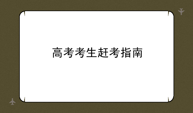 高考考生赶考指南